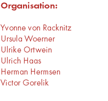 Organisation: Yvonne von Racknitz Ursula Woerner Ulrike Ortwein Ulrich Haas Herman Hermsen Victor Gorelik 
